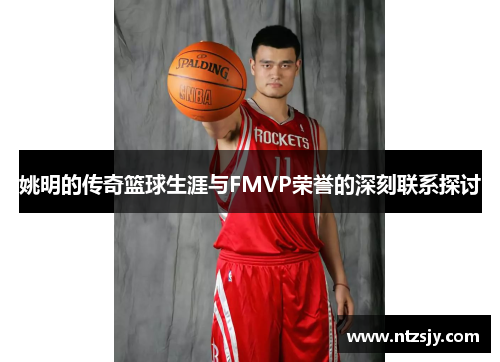 姚明的传奇篮球生涯与FMVP荣誉的深刻联系探讨