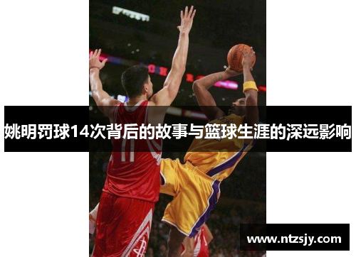 姚明罚球14次背后的故事与篮球生涯的深远影响