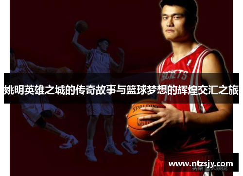 姚明英雄之城的传奇故事与篮球梦想的辉煌交汇之旅